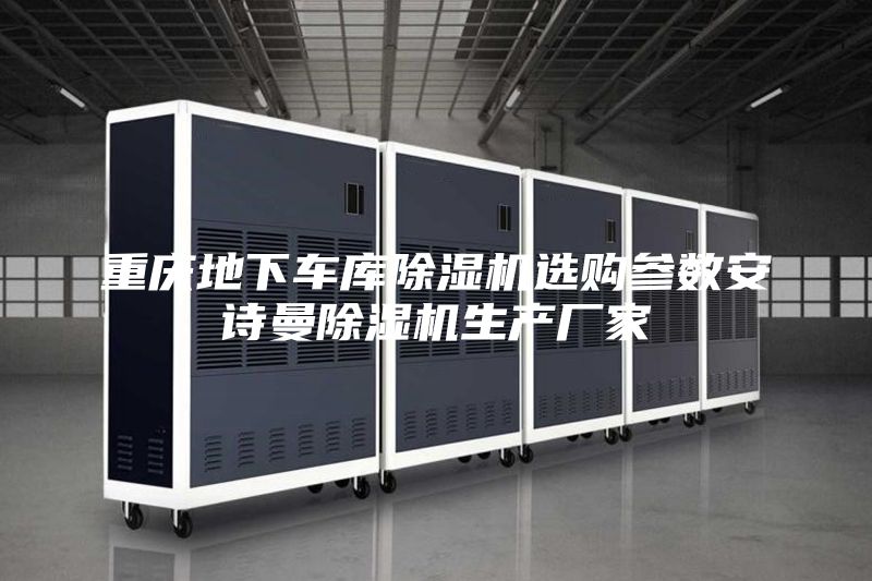 重庆地下车库除湿机选购参数安诗曼除湿机生产厂家