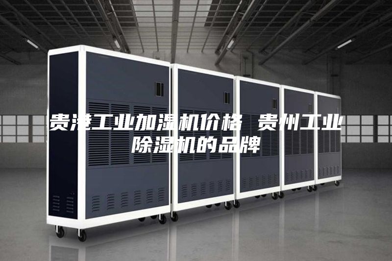 贵港工业加湿机价格 贵州工业除湿机的品牌