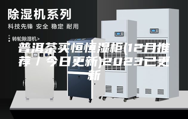 普洱茶买恒恒湿柜(12月推荐／今日更新)2023已更新