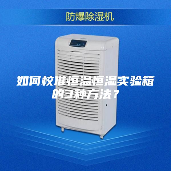 如何校准恒温恒湿实验箱的3种方法？
