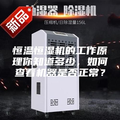 恒温恒湿机的工作原理你知道多少，如何查看机器是否正常？