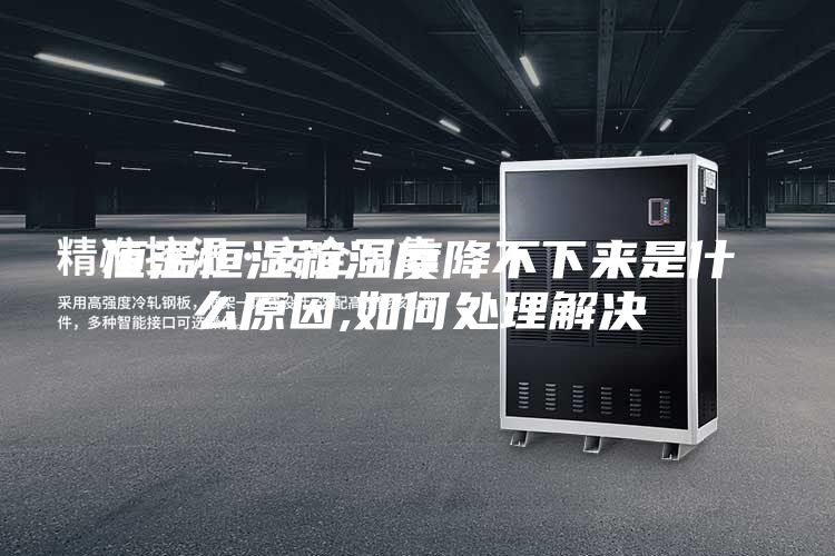 恒温恒湿箱湿度降不下来是什么原因,如何处理解决