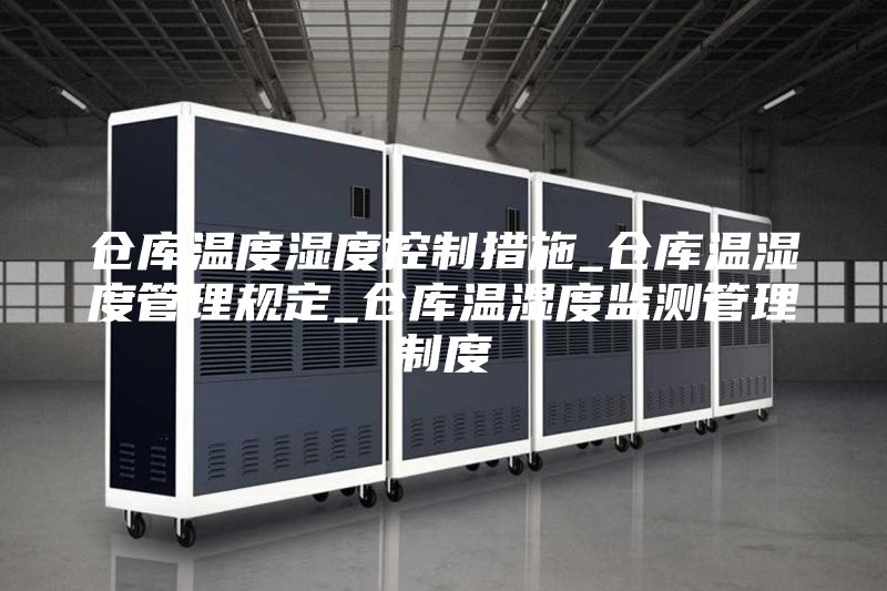 仓库温度湿度控制措施_仓库温湿度管理规定_仓库温湿度监测管理制度