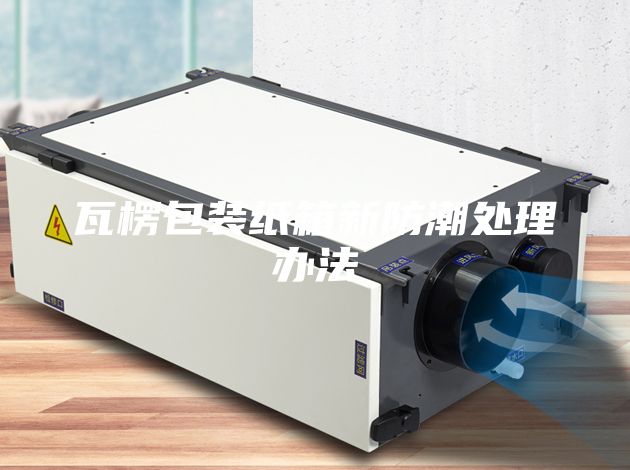 瓦楞包装纸箱新防潮处理办法