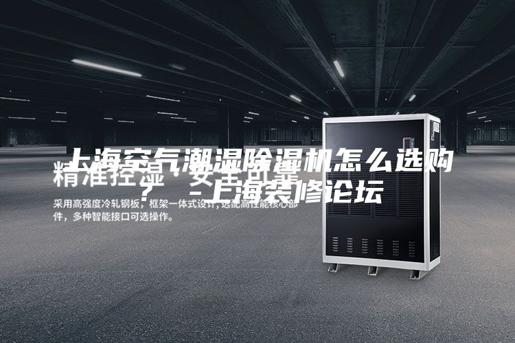 上海空气潮湿除湿机怎么选购？ -上海装修论坛