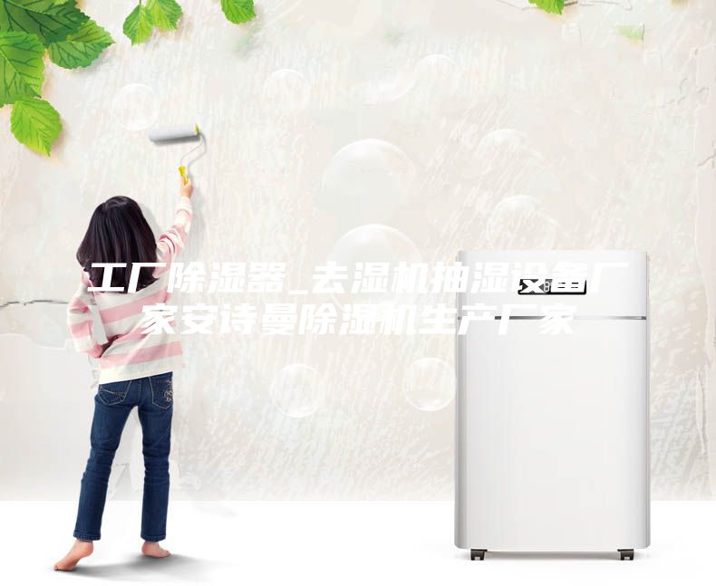 工厂除湿器_去湿机抽湿设备厂家安诗曼除湿机生产厂家