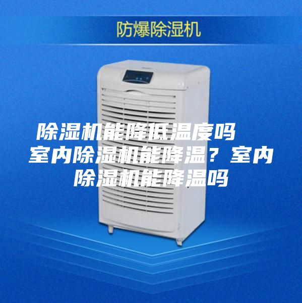 除湿机能降低温度吗  室内除湿机能降温？室内除湿机能降温吗