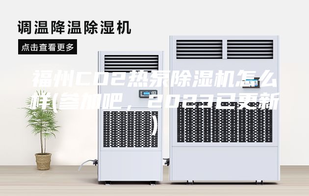 福州CO2热泵除湿机怎么样(参加吧，2023已更新)