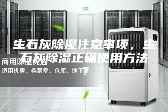 生石灰除湿注意事项，生石灰除湿正确使用方法？
