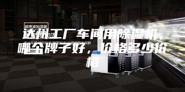 达州工厂车间用除湿机，哪个牌子好，价格多少价格