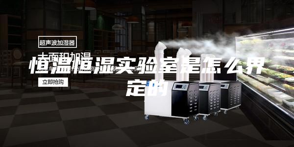 恒温恒湿实验室是怎么界定的