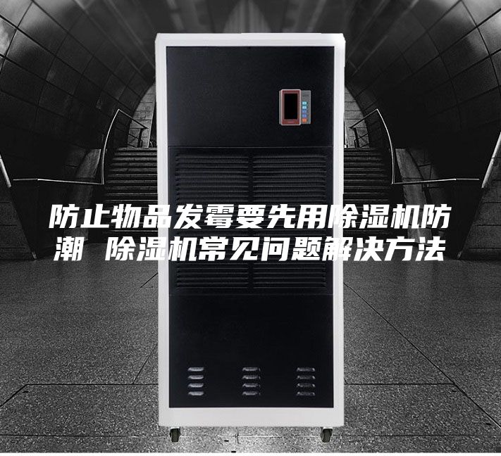 防止物品发霉要先用除湿机防潮 除湿机常见问题解决方法