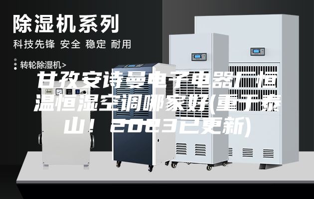 甘孜安诗曼电子电器厂恒温恒湿空调哪家好(重于泰山！2023已更新)
