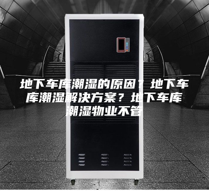 地下车库潮湿的原因？地下车库潮湿解决方案？地下车库潮湿物业不管
