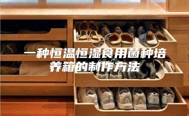一种恒温恒湿食用菌种培养箱的制作方法
