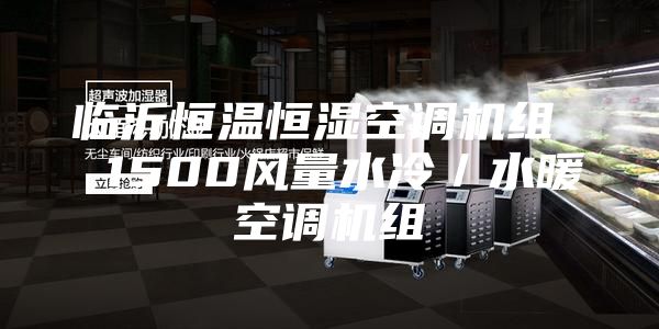 临沂恒温恒湿空调机组  1500风量水冷／水暖空调机组