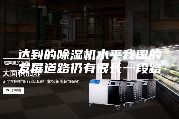 达到的除湿机水平我国的发展道路仍有很长一段路
