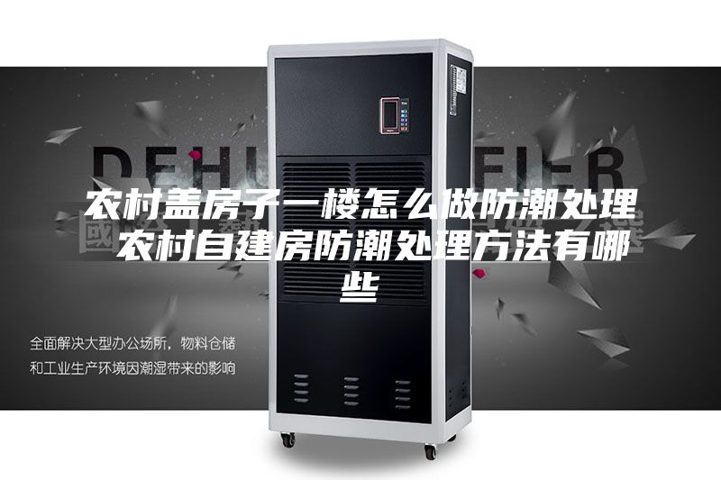 农村盖房子一楼怎么做防潮处理 农村自建房防潮处理方法有哪些