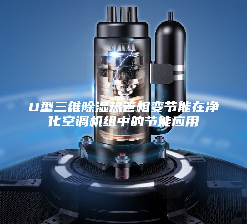 U型三维除湿热管相变节能在净化空调机组中的节能应用