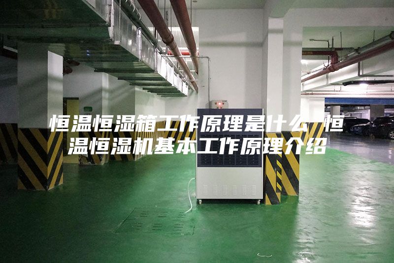 恒温恒湿箱工作原理是什么 恒温恒湿机基本工作原理介绍