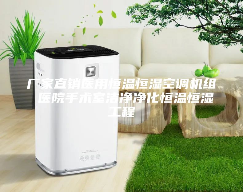 厂家直销医用恒温恒湿空调机组 医院手术室洁净净化恒温恒湿工程