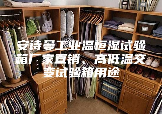 安诗曼工业温恒湿试验箱厂家直销、高低温交变试验箱用途