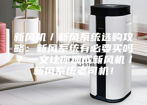 新风机／新风系统选购攻略：新风系统有必要买吗？一文让你速成新风机／新风系统老司机！