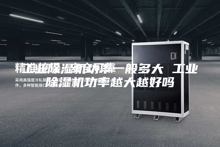 工业除湿机功率一般多大 工业除湿机功率越大越好吗