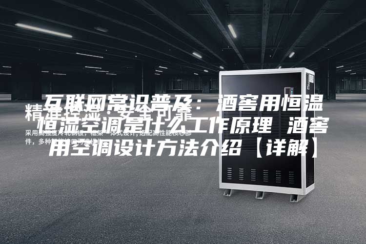互联网常识普及：酒窖用恒温恒湿空调是什么工作原理 酒窖用空调设计方法介绍【详解】