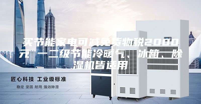 买节能家电可减免货物税2000元 一二级节能冷暖气、冰箱、除湿机皆适用