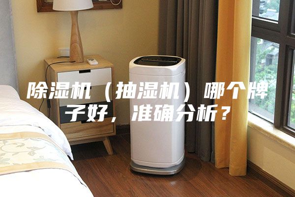 除湿机（抽湿机）哪个牌子好，准确分析？