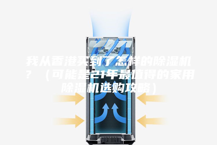 我从香港买到了怎样的除湿机？（可能是21年最值得的家用除湿机选购攻略）