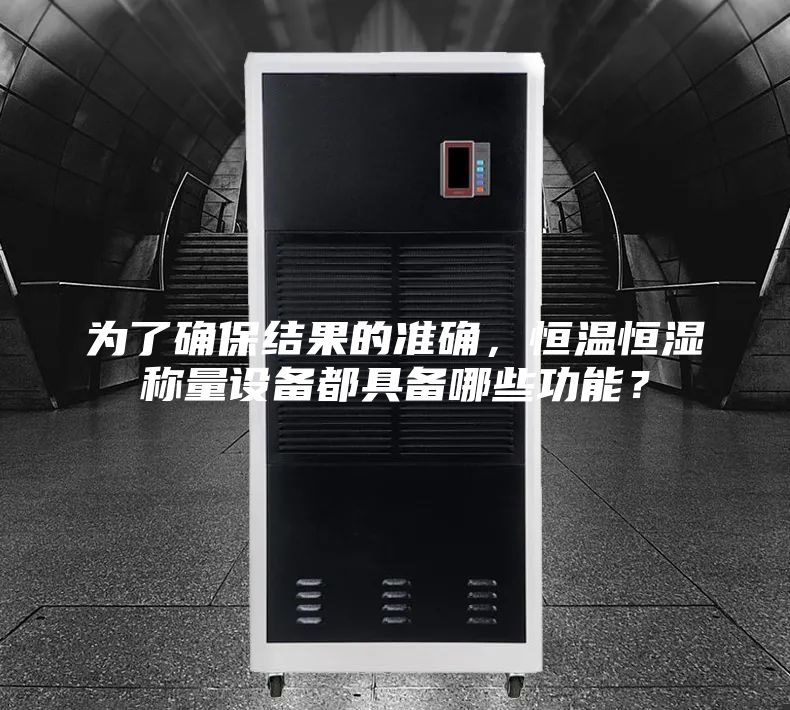为了确保结果的准确，恒温恒湿称量设备都具备哪些功能？
