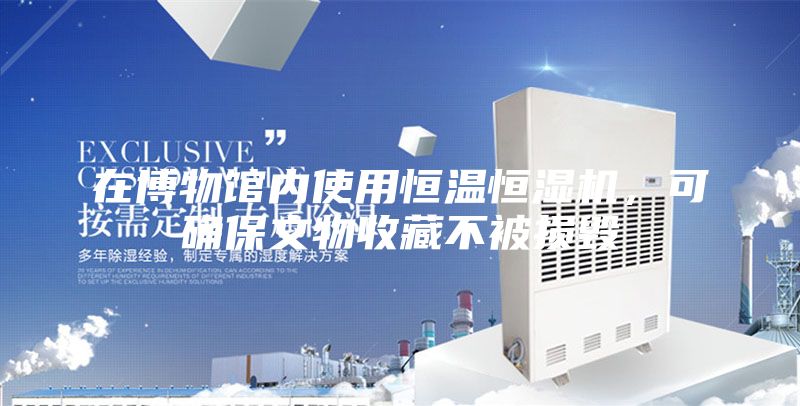 在博物馆内使用恒温恒湿机，可确保文物收藏不被损毁