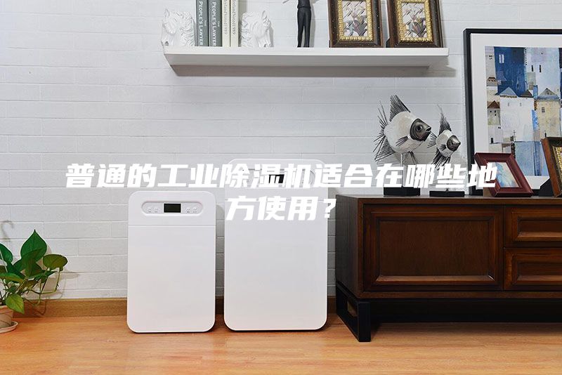 普通的工业除湿机适合在哪些地方使用？