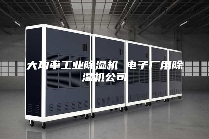 大功率工业除湿机 电子厂用除湿机公司