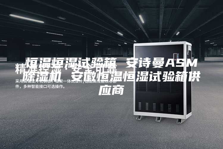 恒温恒湿试验箱 安诗曼ASM除湿机 安徽恒温恒湿试验箱供应商