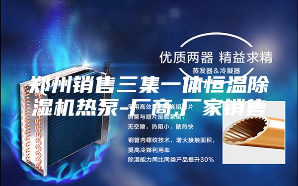 郑州销售三集一体恒温除湿机热泵-厂商,厂家销售