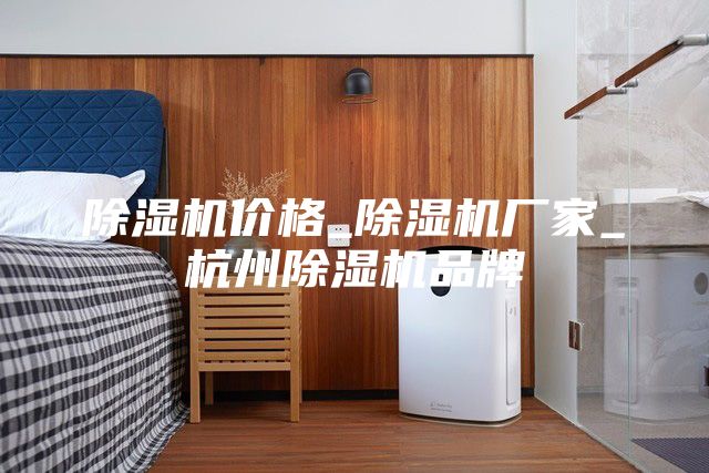 除湿机价格_除湿机厂家_杭州除湿机品牌