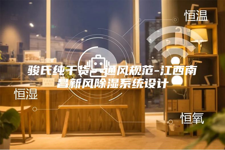 骏氏纯干货—通风规范-江西南昌新风除湿系统设计