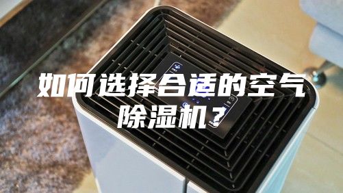 如何选择合适的空气除湿机？
