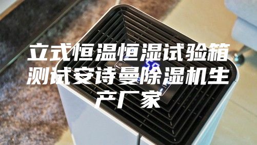 立式恒温恒湿试验箱测试安诗曼除湿机生产厂家