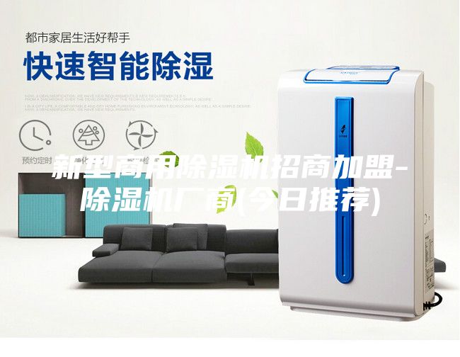 新型商用除湿机招商加盟-除湿机厂商(今日推荐)