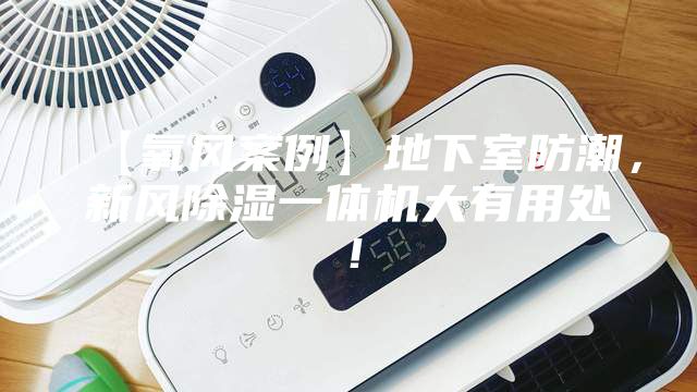 【氧风案例】地下室防潮，新风除湿一体机大有用处！
