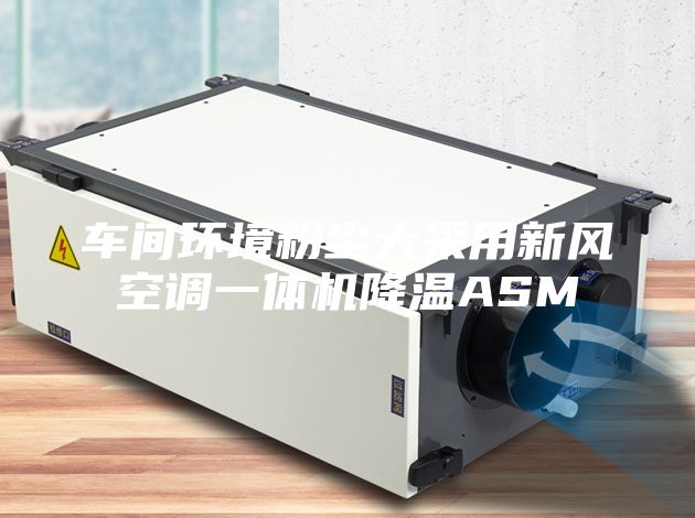 车间环境粉尘大采用新风空调一体机降温ASM