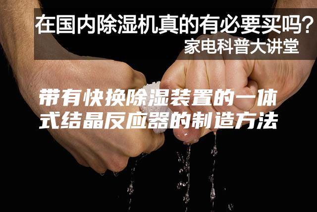 带有快换除湿装置的一体式结晶反应器的制造方法