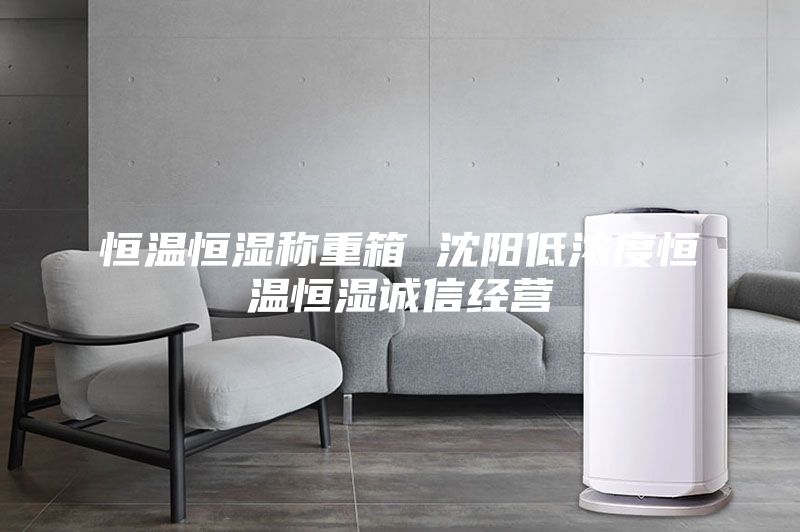 恒温恒湿称重箱 沈阳低浓度恒温恒湿诚信经营