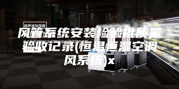 风管系统安装检验批质量验收记录(恒温恒湿空调风系统)x