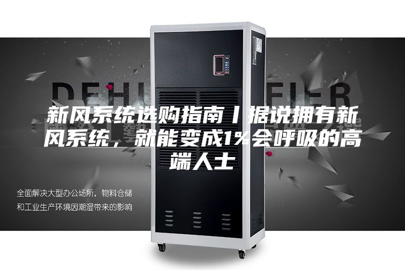 新风系统选购指南丨据说拥有新风系统，就能变成1%会呼吸的高端人士