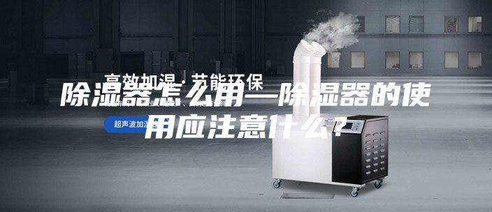 除湿器怎么用—除湿器的使用应注意什么？